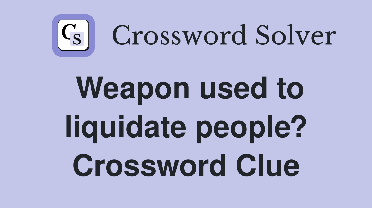 Weapon used to liquidate people? - Crossword Clue Answers - Crossword